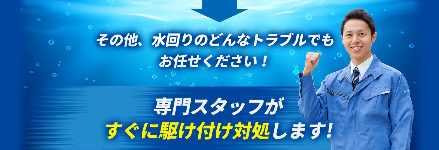 その他、水回りのどんなトラブルでもお任せください！専門スタッフがすぐに駆け付け対処します!